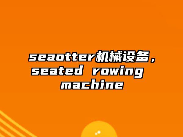 seaotter機(jī)械設(shè)備，seated rowing machine