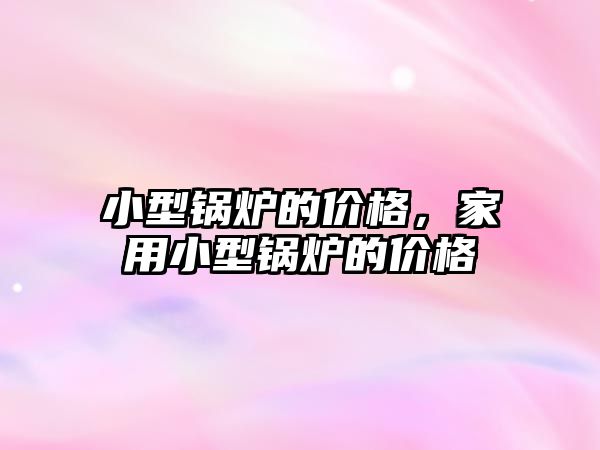 小型鍋爐的價格，家用小型鍋爐的價格