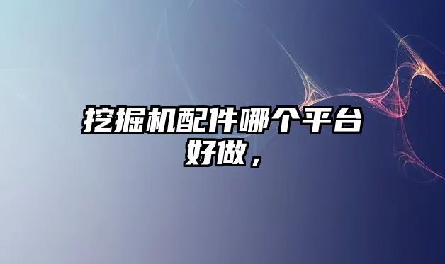 挖掘機配件哪個平臺好做，