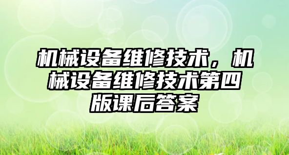 機(jī)械設(shè)備維修技術(shù)，機(jī)械設(shè)備維修技術(shù)第四版課后答案