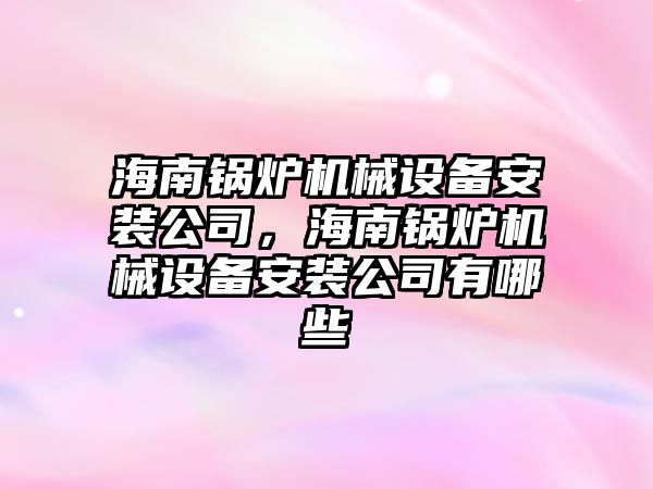 海南鍋爐機械設備安裝公司，海南鍋爐機械設備安裝公司有哪些