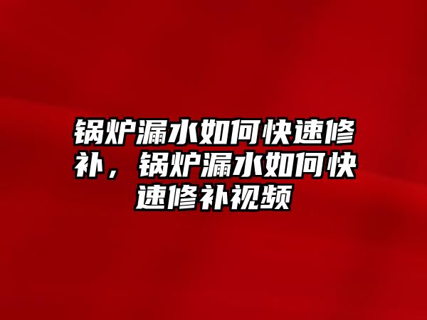 鍋爐漏水如何快速修補(bǔ)，鍋爐漏水如何快速修補(bǔ)視頻