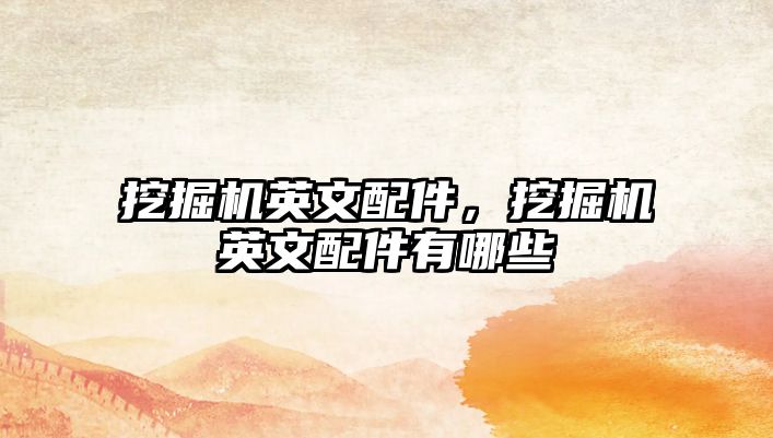 挖掘機(jī)英文配件，挖掘機(jī)英文配件有哪些