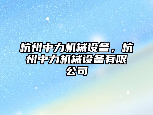 杭州中力機械設(shè)備，杭州中力機械設(shè)備有限公司