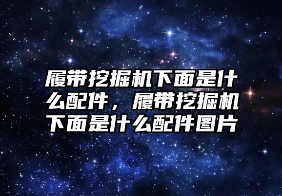履帶挖掘機下面是什么配件，履帶挖掘機下面是什么配件圖片