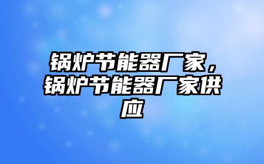 鍋爐節(jié)能器廠家，鍋爐節(jié)能器廠家供應