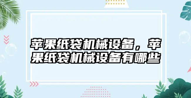 蘋果紙袋機(jī)械設(shè)備，蘋果紙袋機(jī)械設(shè)備有哪些