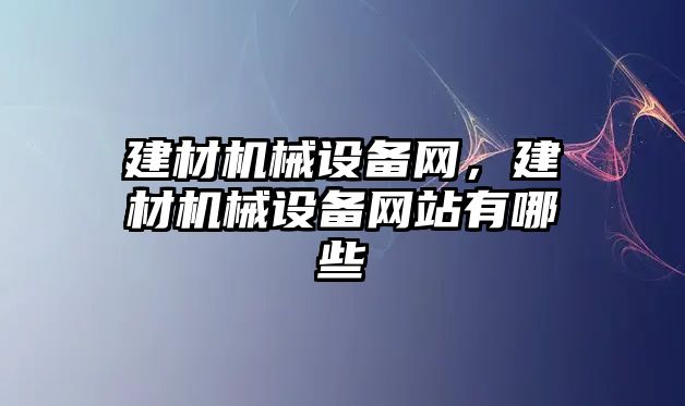 建材機(jī)械設(shè)備網(wǎng)，建材機(jī)械設(shè)備網(wǎng)站有哪些