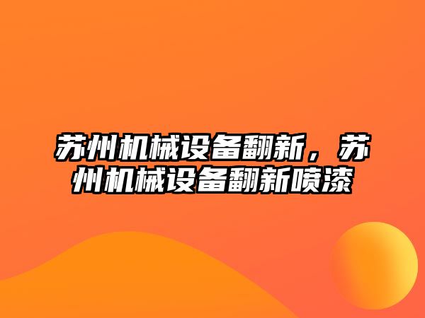 蘇州機械設(shè)備翻新，蘇州機械設(shè)備翻新噴漆