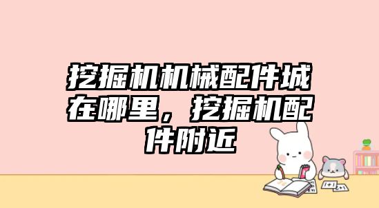 挖掘機機械配件城在哪里，挖掘機配件附近