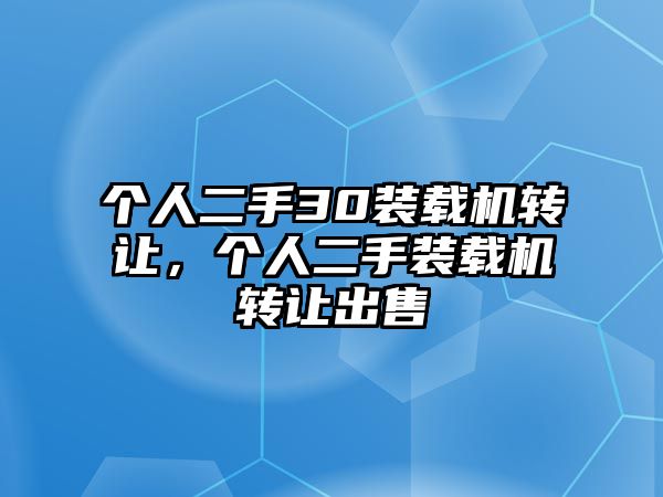 個人二手30裝載機(jī)轉(zhuǎn)讓，個人二手裝載機(jī)轉(zhuǎn)讓出售