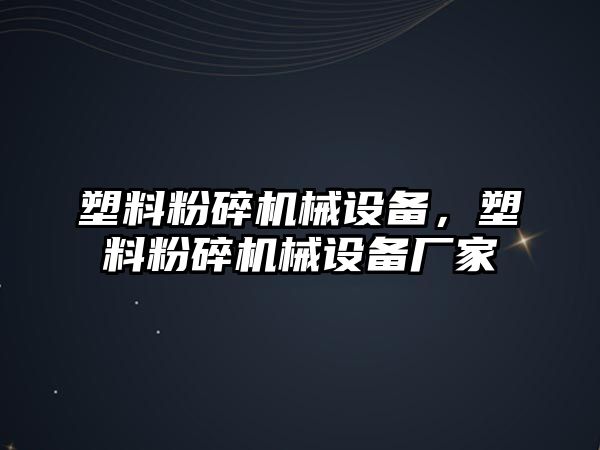 塑料粉碎機(jī)械設(shè)備，塑料粉碎機(jī)械設(shè)備廠家