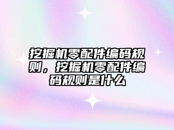 挖掘機(jī)零配件編碼規(guī)則，挖掘機(jī)零配件編碼規(guī)則是什么