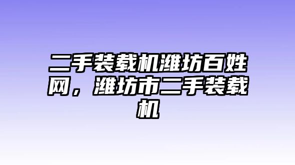 二手裝載機(jī)濰坊百姓網(wǎng)，濰坊市二手裝載機(jī)
