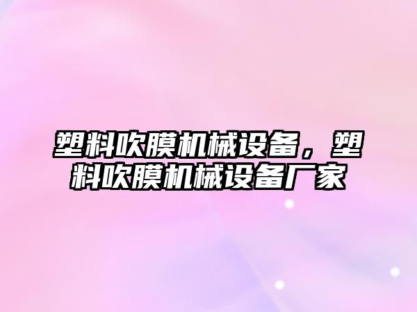 塑料吹膜機械設(shè)備，塑料吹膜機械設(shè)備廠家