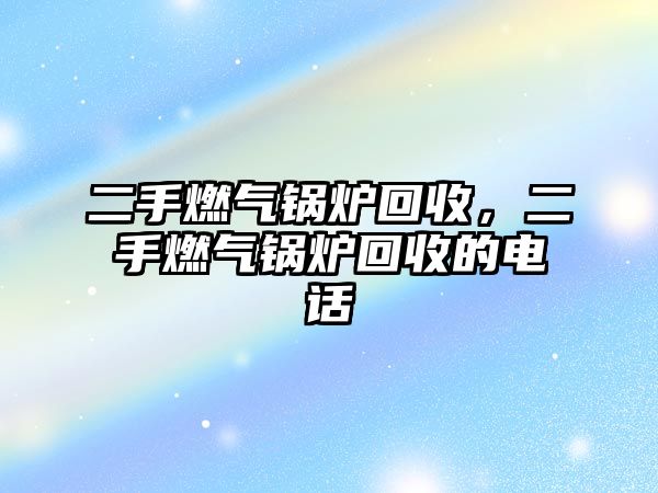 二手燃?xì)忮仩t回收，二手燃?xì)忮仩t回收的電話