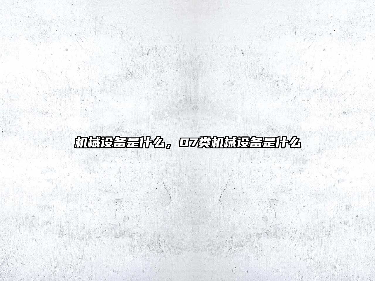 機(jī)械設(shè)備是什么，07類機(jī)械設(shè)備是什么