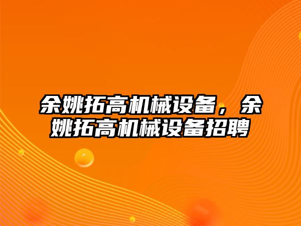 余姚拓高機(jī)械設(shè)備，余姚拓高機(jī)械設(shè)備招聘