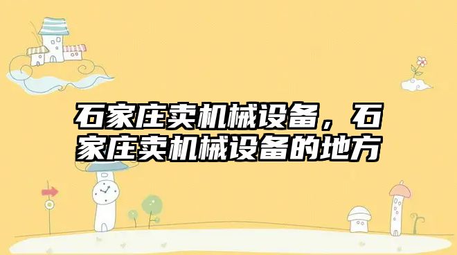 石家莊賣(mài)機(jī)械設(shè)備，石家莊賣(mài)機(jī)械設(shè)備的地方