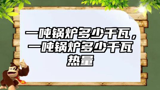 一噸鍋爐多少千瓦，一噸鍋爐多少千瓦熱量