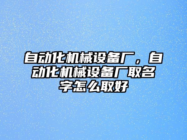 自動化機(jī)械設(shè)備廠，自動化機(jī)械設(shè)備廠取名字怎么取好