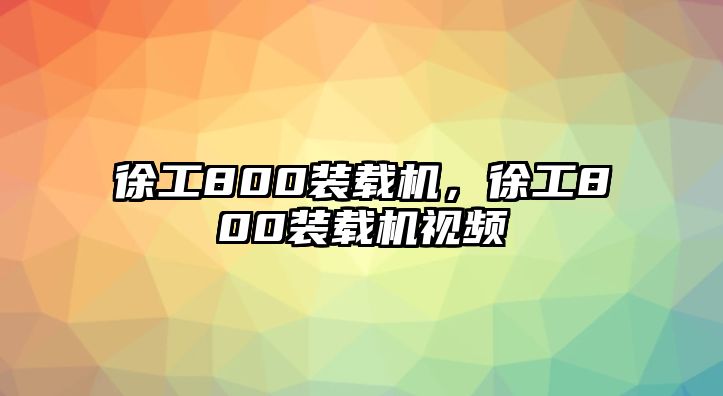 徐工800裝載機(jī)，徐工800裝載機(jī)視頻