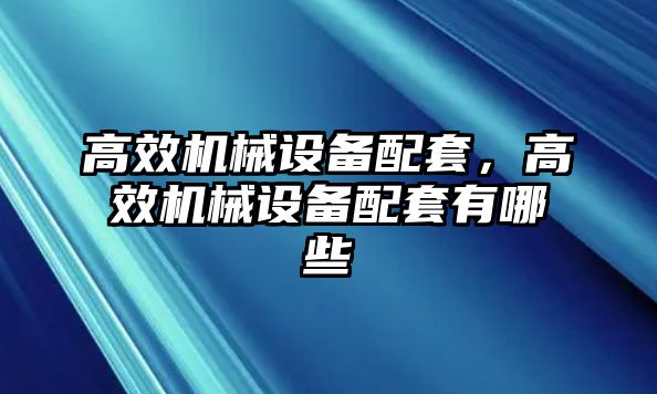 高效機(jī)械設(shè)備配套，高效機(jī)械設(shè)備配套有哪些