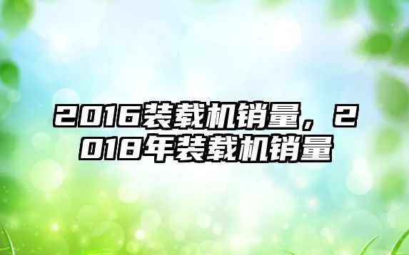 2016裝載機(jī)銷量，2018年裝載機(jī)銷量