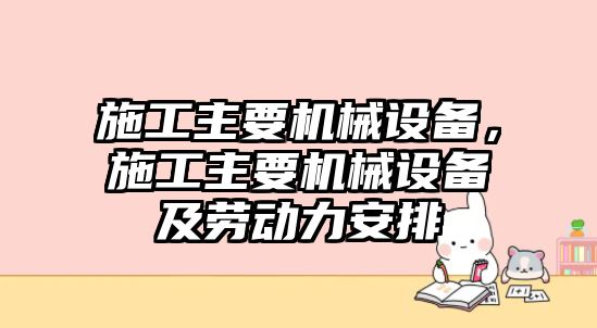 施工主要機械設備，施工主要機械設備及勞動力安排