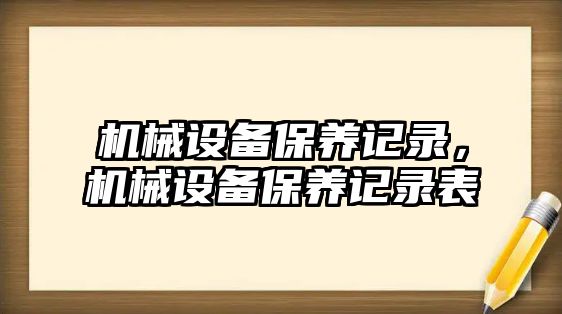 機(jī)械設(shè)備保養(yǎng)記錄，機(jī)械設(shè)備保養(yǎng)記錄表