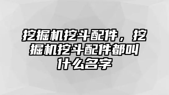 挖掘機(jī)挖斗配件，挖掘機(jī)挖斗配件都叫什么名字