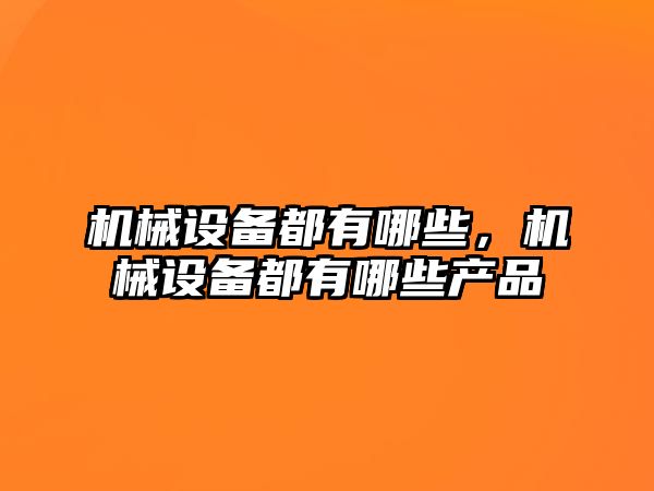 機械設(shè)備都有哪些，機械設(shè)備都有哪些產(chǎn)品