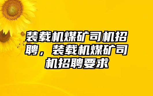 裝載機(jī)煤礦司機(jī)招聘，裝載機(jī)煤礦司機(jī)招聘要求