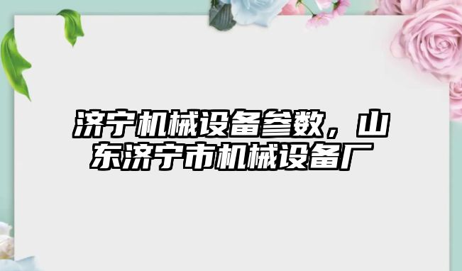 濟(jì)寧機(jī)械設(shè)備參數(shù)，山東濟(jì)寧市機(jī)械設(shè)備廠