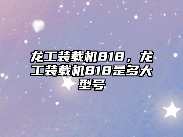 龍工裝載機(jī)818，龍工裝載機(jī)818是多大型號