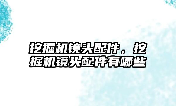 挖掘機鏡頭配件，挖掘機鏡頭配件有哪些
