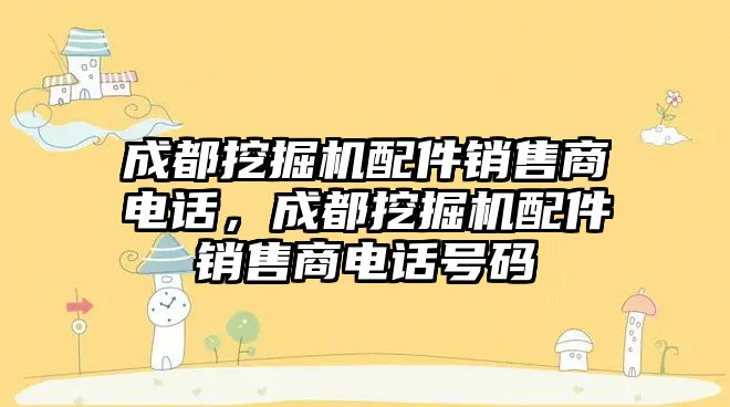 成都挖掘機(jī)配件銷售商電話，成都挖掘機(jī)配件銷售商電話號(hào)碼