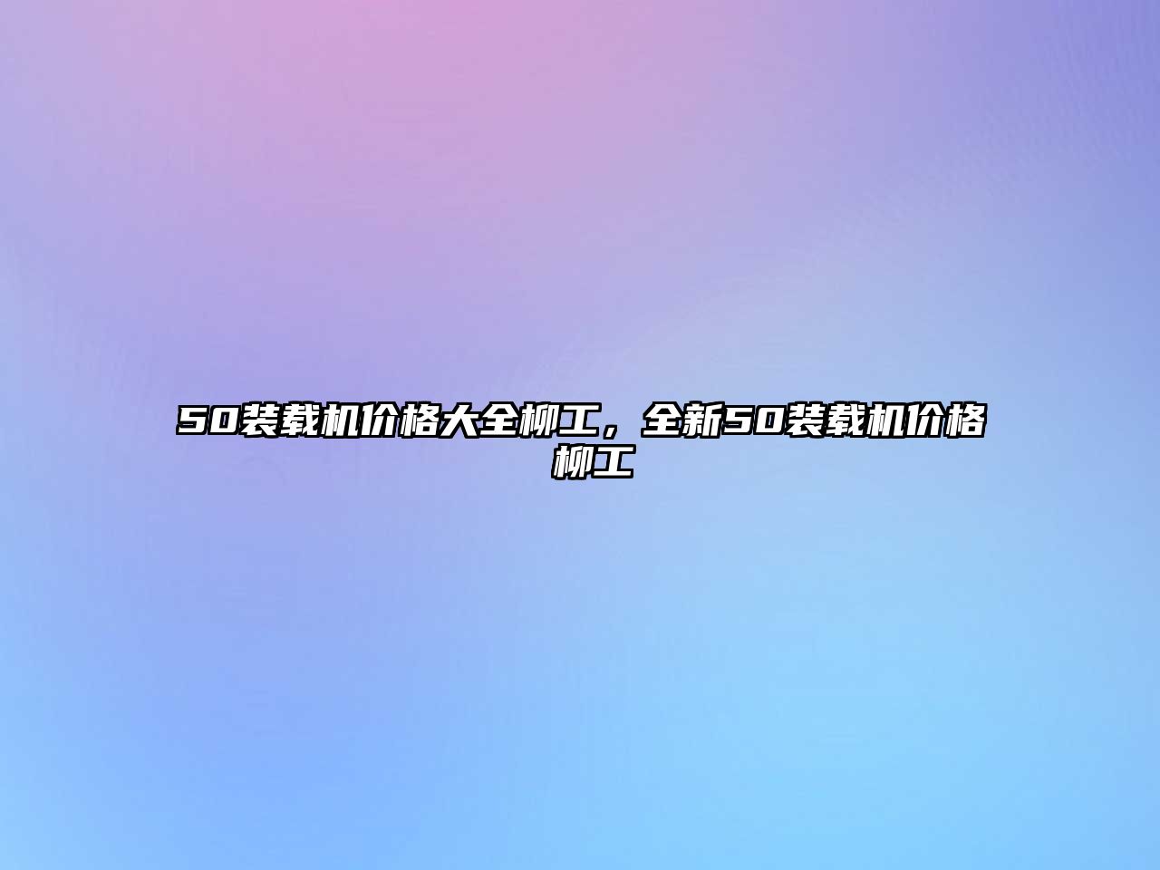 50裝載機價格大全柳工，全新50裝載機價格 柳工