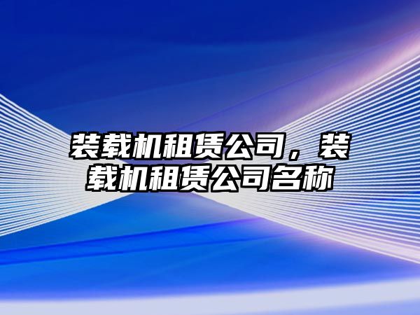 裝載機(jī)租賃公司，裝載機(jī)租賃公司名稱