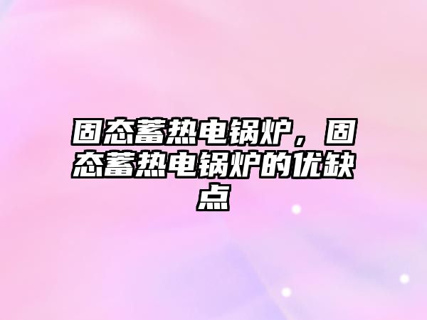 固態(tài)蓄熱電鍋爐，固態(tài)蓄熱電鍋爐的優(yōu)缺點
