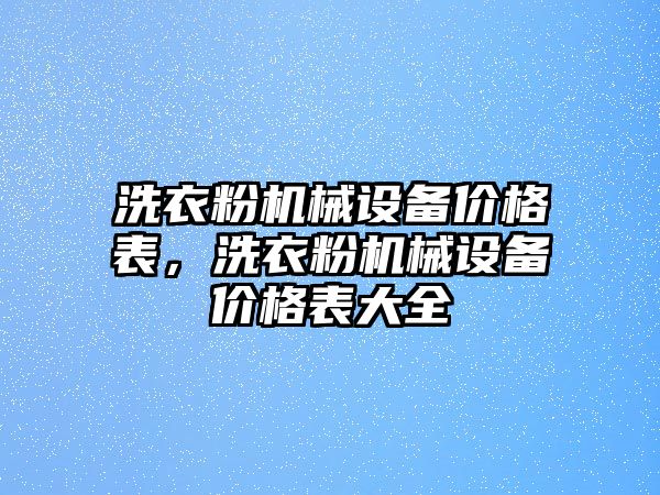 洗衣粉機(jī)械設(shè)備價(jià)格表，洗衣粉機(jī)械設(shè)備價(jià)格表大全