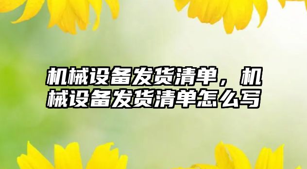機(jī)械設(shè)備發(fā)貨清單，機(jī)械設(shè)備發(fā)貨清單怎么寫