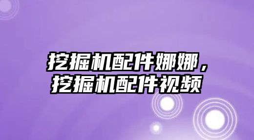 挖掘機(jī)配件娜娜，挖掘機(jī)配件視頻