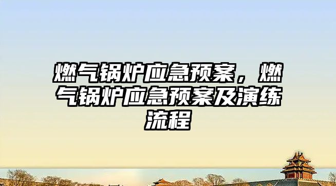 燃?xì)忮仩t應(yīng)急預(yù)案，燃?xì)忮仩t應(yīng)急預(yù)案及演練流程