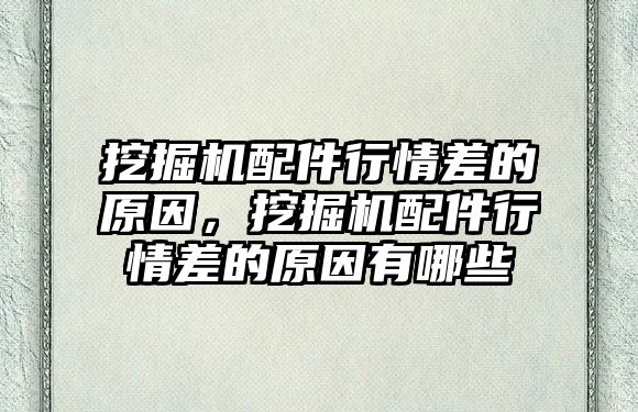 挖掘機配件行情差的原因，挖掘機配件行情差的原因有哪些