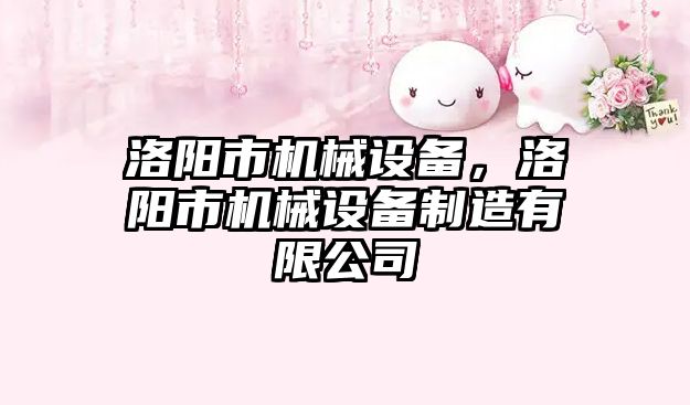 洛陽(yáng)市機(jī)械設(shè)備，洛陽(yáng)市機(jī)械設(shè)備制造有限公司
