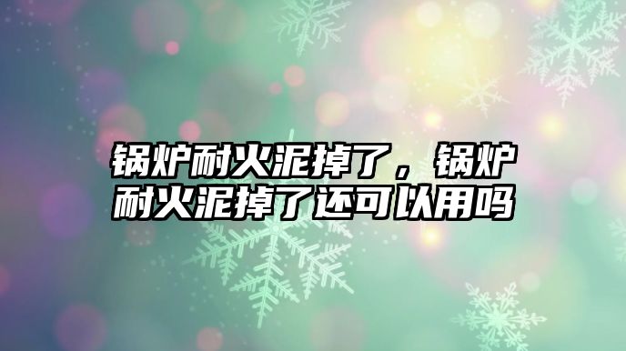 鍋爐耐火泥掉了，鍋爐耐火泥掉了還可以用嗎