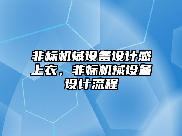 非標(biāo)機(jī)械設(shè)備設(shè)計(jì)感上衣，非標(biāo)機(jī)械設(shè)備設(shè)計(jì)流程