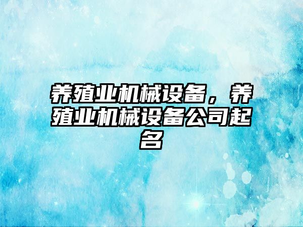 養(yǎng)殖業(yè)機(jī)械設(shè)備，養(yǎng)殖業(yè)機(jī)械設(shè)備公司起名