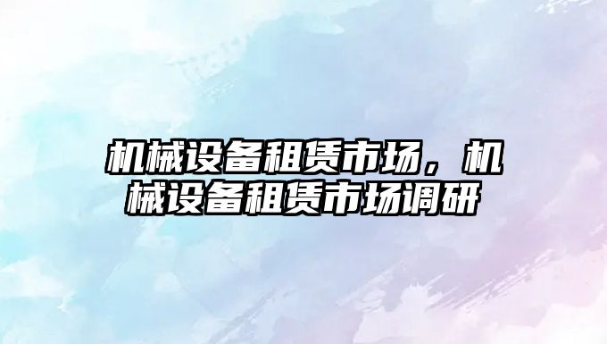 機械設備租賃市場，機械設備租賃市場調研